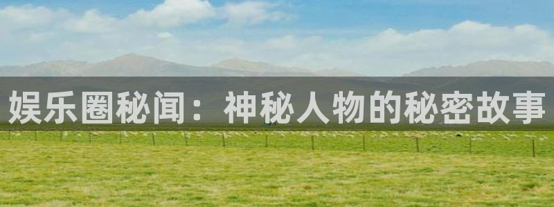 益达娱乐f凯捷平台在线注册：娱乐圈秘闻：神秘人物的秘密故事