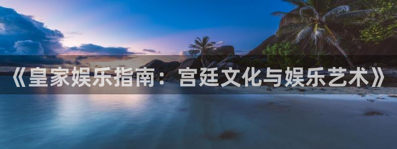 益达娱乐凯捷平台注册链接：《皇家娱乐指南：宫廷文化与娱乐艺术》