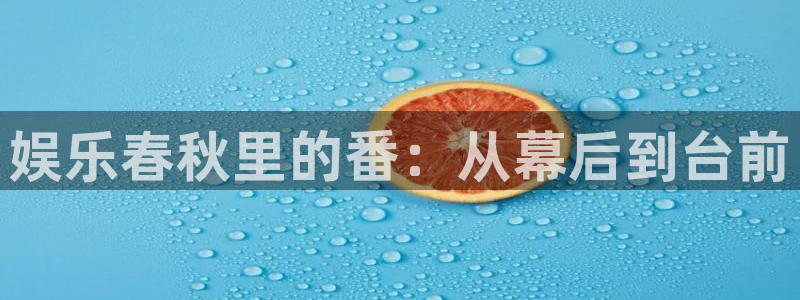 益达娱乐体育注册平台：娱乐春秋里的番：从幕后到台前