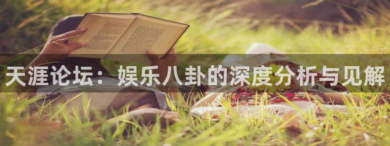 益达娱乐注册：天涯论坛：娱乐八卦的深度分析与见解