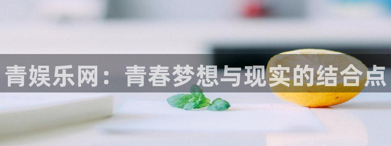 益达娱乐3注册：青娱乐网：青春梦想与现实的结合点