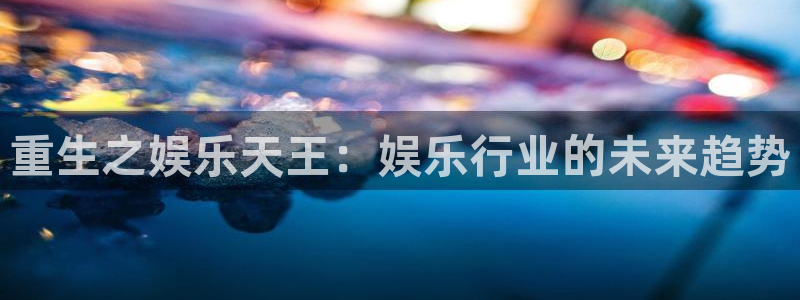益达娱乐预测pc在线预测网址：重生之娱乐天王：娱乐行业的未来趋势