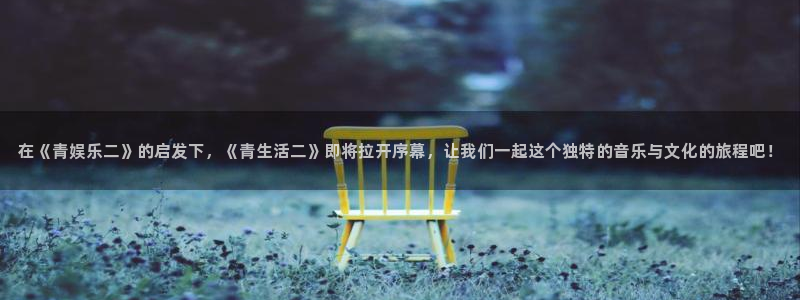 益达娱乐平台链接：在《青娱乐二》的启发下，《青生活二》即将拉开序幕，让我们一起这