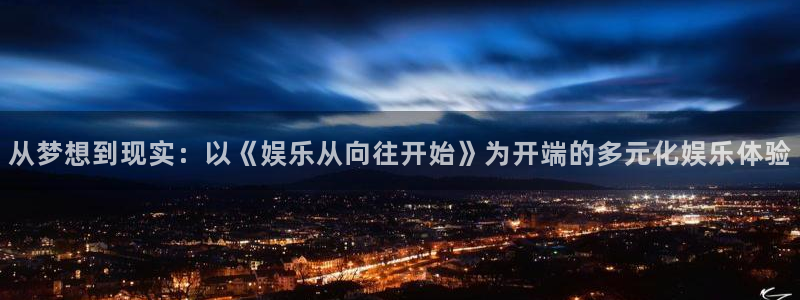 益达娱乐体育论坛：从梦想到现实：以《娱乐从向往开始》为开端的多元化娱乐体验