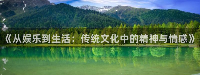 益达娱乐体育在线注册：《从娱乐到生活：传统文化中的精神与情感》