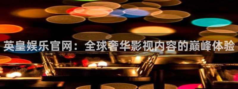 益达娱乐体育凯捷代理注册：英皇娱乐官网：全球奢华影视内容的巅峰体验
