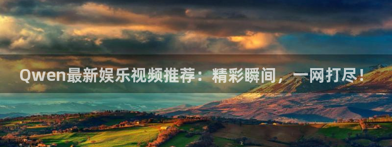 益达娱乐：Qwen最新娱乐视频推荐：精彩瞬间，一网打尽！