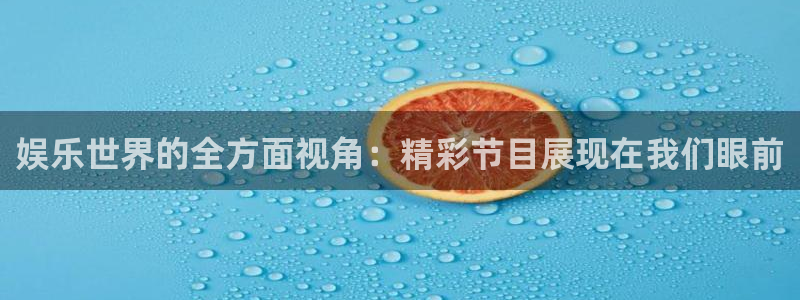 益达娱乐4代理：娱乐世界的全方面视角：精彩节目展现在我们眼前