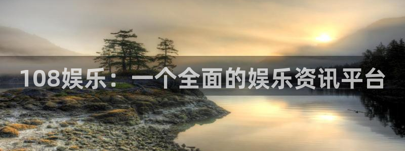 益达娱乐3官网：108娱乐：一个全面的娱乐资讯平台