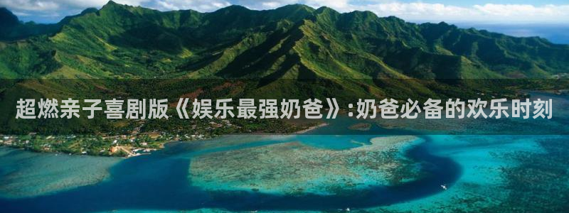 益达娱乐加拿大app预测：超燃亲子喜剧版《娱乐最强奶爸》:奶爸必备的欢乐时刻