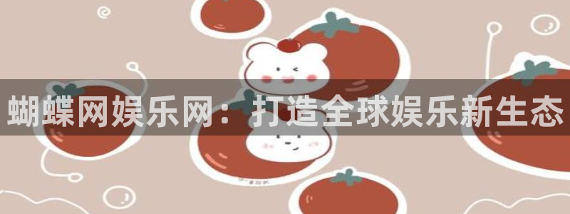 益达娱乐体育游戏：蝴蝶网娱乐网：打造全球娱乐新生态