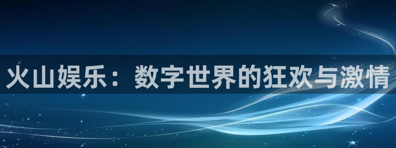 益达娱乐是啥：火山娱乐：数字世界的狂欢与激情