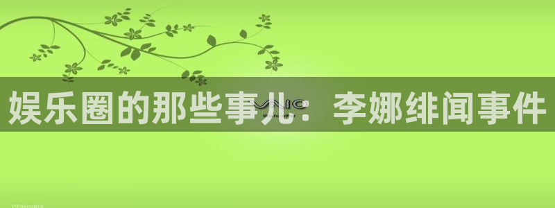 益达娱乐网站平台：娱乐圈的那些事儿：李娜绯闻事件