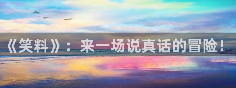 益达娱乐集团官网：《笑料》：来一场说真话的冒险！