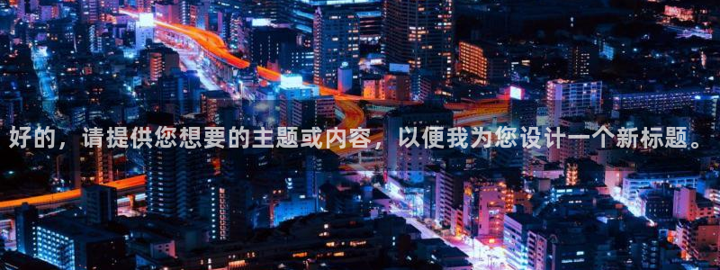 益达娱乐4：好的，请提供您想要的主题或内容，以便我为您设计一个新标题。