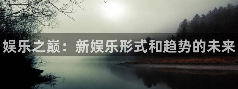 益达娱乐主管：娱乐之巅：新娱乐形式和趋势的未来