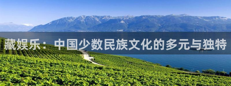 益达娱乐平台官方网站：藏娱乐：中国少数民族文化的多元与独特
